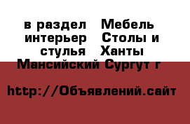  в раздел : Мебель, интерьер » Столы и стулья . Ханты-Мансийский,Сургут г.